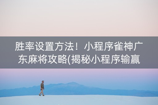 胜率设置方法！小程序雀神广东麻将攻略(揭秘小程序输赢规律)