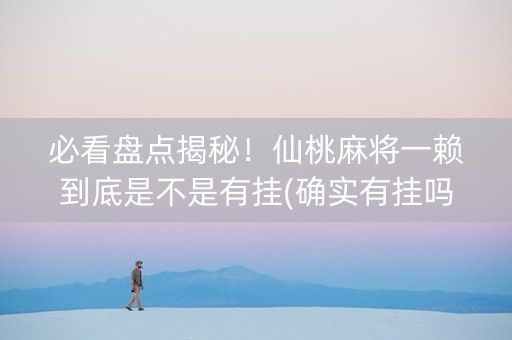 必看盘点揭秘！仙桃麻将一赖到底是不是有挂(确实有挂吗)