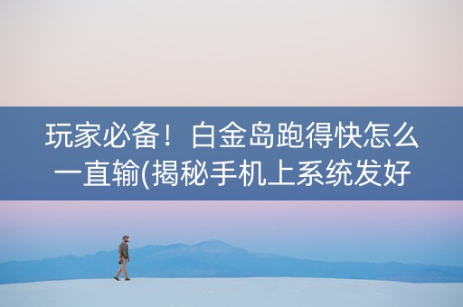 玩家必备！白金岛跑得快怎么一直输(揭秘手机上系统发好牌)
