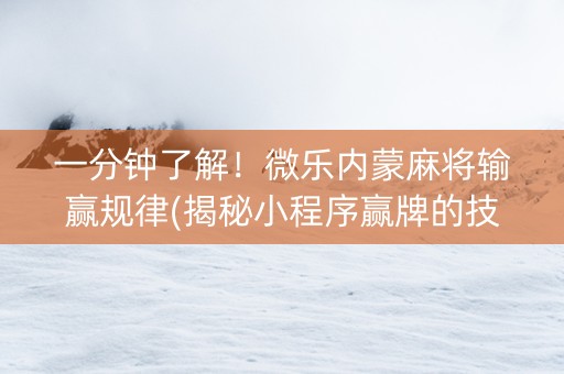 一分钟了解！微乐内蒙麻将输赢规律(揭秘小程序赢牌的技巧)