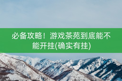 必备攻略！游戏茶苑到底能不能开挂(确实有挂)
