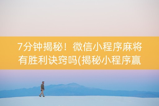 7分钟揭秘！微信小程序麻将有胜利诀窍吗(揭秘小程序赢牌技巧)