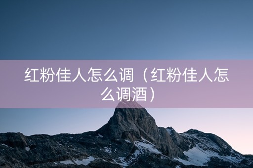 红粉佳人怎么调（红粉佳人怎么调酒）