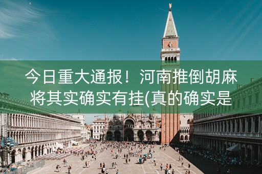 今日重大通报！河南推倒胡麻将其实确实有挂(真的确实是有挂)