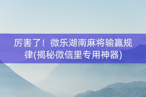 厉害了！微乐湖南麻将输赢规律(揭秘微信里专用神器)