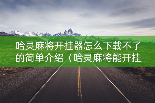 哈灵麻将开挂器怎么下载不了的简单介绍（哈灵麻将能开挂吗）