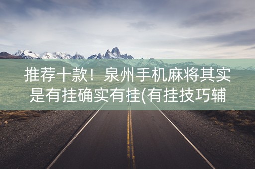 推荐十款！泉州手机麻将其实是有挂确实有挂(有挂技巧辅助器)