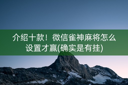 介绍十款！微信雀神麻将怎么设置才赢(确实是有挂)