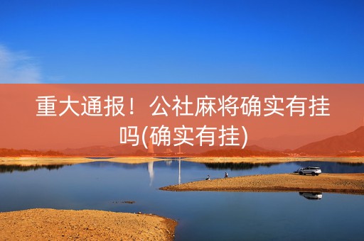 重大通报！公社麻将确实有挂吗(确实有挂)