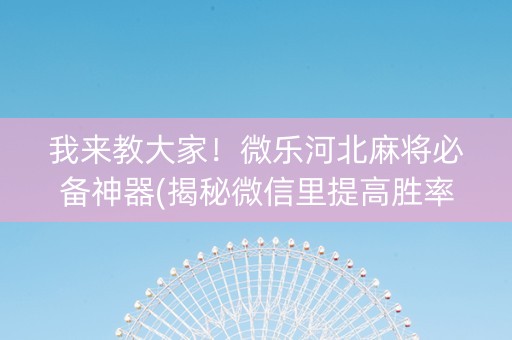 我来教大家！微乐河北麻将必备神器(揭秘微信里提高胜率)