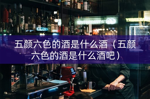 详细阅读:五颜六色的酒是什么酒(五颜六色的酒是什么酒吧) 五颜六色的酒是什么酒(五颜六色的酒是什么酒吧)