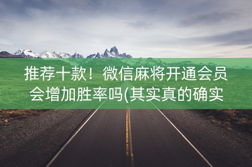 推荐十款！微信麻将开通会员会增加胜率吗(其实真的确实有挂)