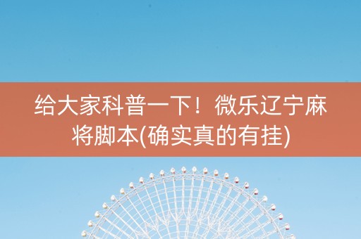 给大家科普一下！微乐辽宁麻将脚本(确实真的有挂)