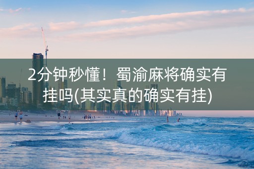2分钟秒懂！蜀渝麻将确实有挂吗(其实真的确实有挂)