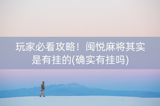 玩家必看攻略！闽悦麻将其实是有挂的(确实有挂吗)