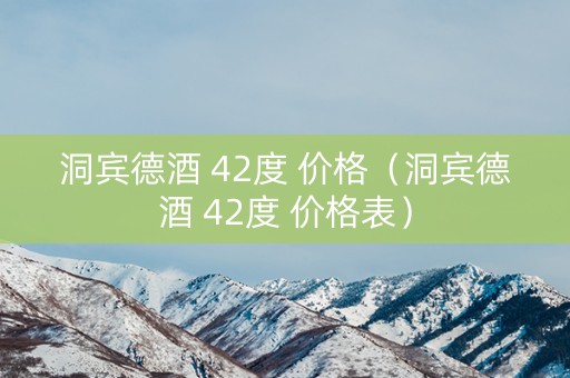 洞宾德酒 42度 价格（洞宾德酒 42度 价格表）