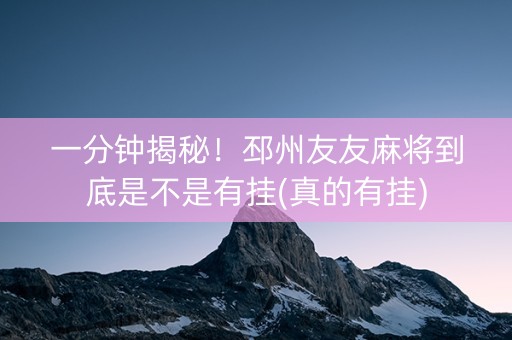 一分钟揭秘！邳州友友麻将到底是不是有挂(真的有挂)