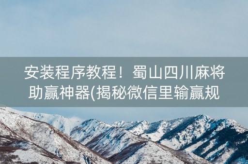 安装程序教程！蜀山四川麻将助赢神器(揭秘微信里输赢规律)