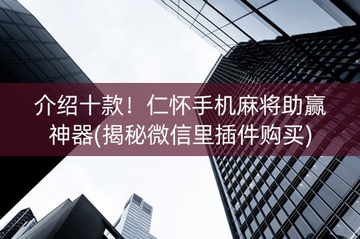 介绍十款！仁怀手机麻将助赢神器(揭秘微信里插件购买)