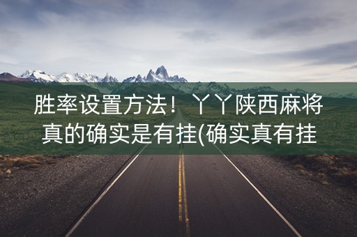 胜率设置方法！丫丫陕西麻将真的确实是有挂(确实真有挂)
