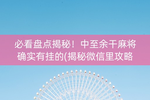 必看盘点揭秘！中至余干麻将确实有挂的(揭秘微信里攻略插件)