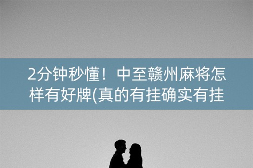 2分钟秒懂！中至赣州麻将怎样有好牌(真的有挂确实有挂)