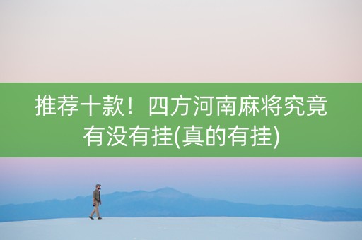 推荐十款！四方河南麻将究竟有没有挂(真的有挂)
