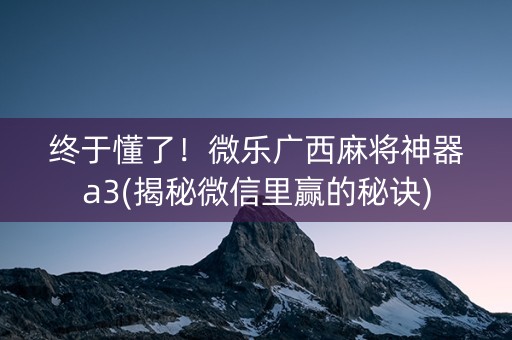 终于懂了！微乐广西麻将神器a3(揭秘微信里赢的秘诀)