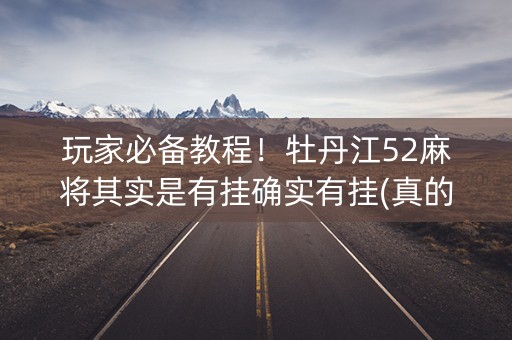 玩家必备教程！牡丹江52麻将其实是有挂确实有挂(真的有挂确实有挂)