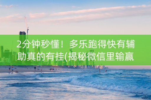 2分钟秒懂！多乐跑得快有辅助真的有挂(揭秘微信里输赢规律)