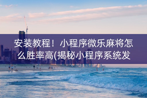 安装教程！小程序微乐麻将怎么胜率高(揭秘小程序系统发好牌)