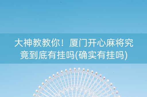 大神教教你！厦门开心麻将究竟到底有挂吗(确实有挂吗)