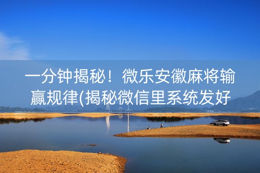 一分钟揭秘！微乐安徽麻将输赢规律(揭秘微信里系统发好牌)