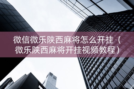 微信微乐陕西麻将怎么开挂（微乐陕西麻将开挂视频教程）
