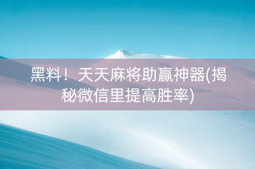 黑料！天天麻将助赢神器(揭秘微信里提高胜率)