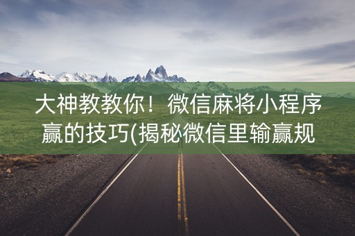 大神教教你！微信麻将小程序赢的技巧(揭秘微信里输赢规律)