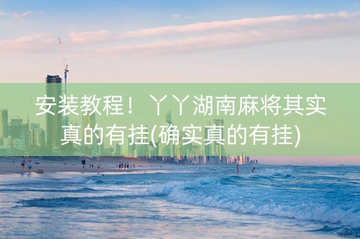 安装教程！丫丫湖南麻将其实真的有挂(确实真的有挂)