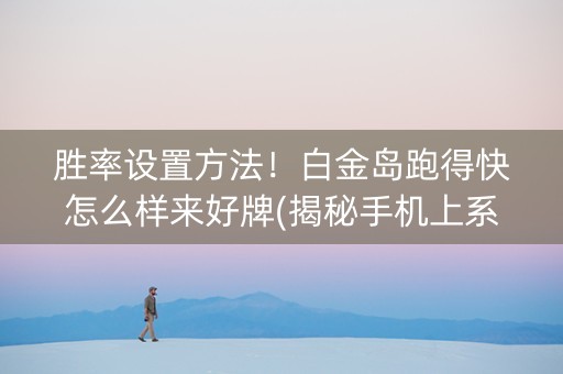 胜率设置方法！白金岛跑得快怎么样来好牌(揭秘手机上系统发好牌)