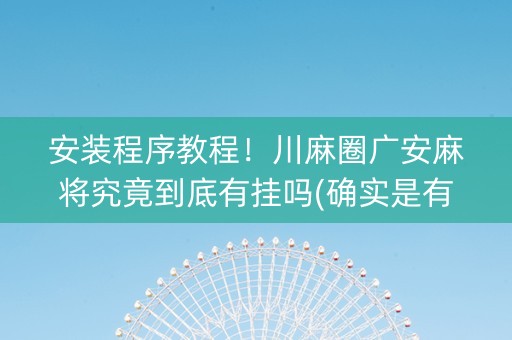 安装程序教程！川麻圈广安麻将究竟到底有挂吗(确实是有挂)