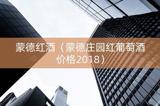 蒙德红酒（蒙德庄园红葡萄酒价格2018）