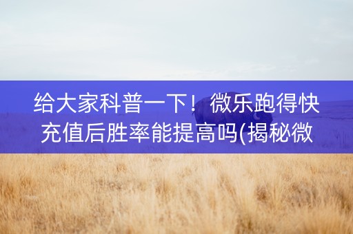 给大家科普一下！微乐跑得快充值后胜率能提高吗(揭秘微信里必备神器)