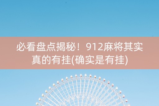 必看盘点揭秘！912麻将其实真的有挂(确实是有挂)