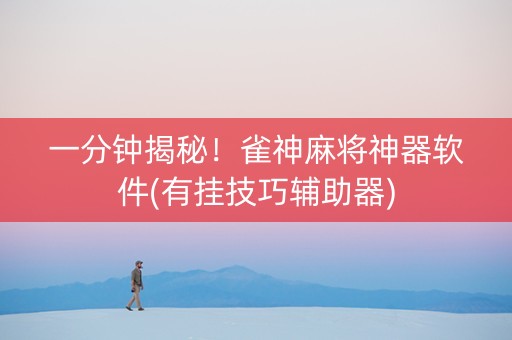 一分钟揭秘！雀神麻将神器软件(有挂技巧辅助器)
