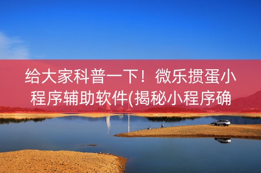 给大家科普一下！微乐掼蛋小程序辅助软件(揭秘小程序确实有猫腻)