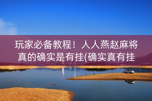 玩家必备教程！人人燕赵麻将真的确实是有挂(确实真有挂)