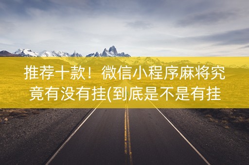 推荐十款！微信小程序麻将究竟有没有挂(到底是不是有挂)