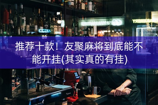 推荐十款！友聚麻将到底能不能开挂(其实真的有挂)