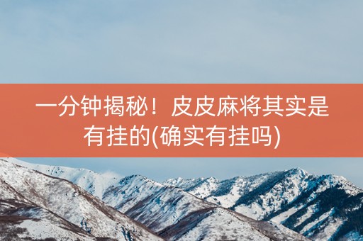 一分钟揭秘！皮皮麻将其实是有挂的(确实有挂吗)