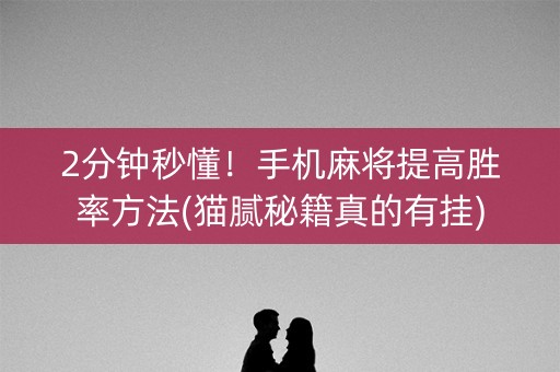 2分钟秒懂！手机麻将提高胜率方法(猫腻秘籍真的有挂)