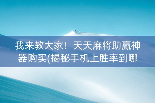 我来教大家！天天麻将助赢神器购买(揭秘手机上胜率到哪调)